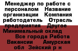 Менеджер по работе с персоналом › Название организации ­ Компания-работодатель › Отрасль предприятия ­ Другое › Минимальный оклад ­ 26 000 - Все города Работа » Вакансии   . Амурская обл.,Зейский р-н